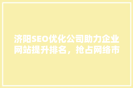 济阳SEO优化公司助力企业网站提升排名，抢占网络市场先机