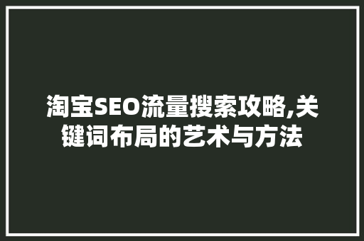 淘宝SEO流量搜索攻略,关键词布局的艺术与方法