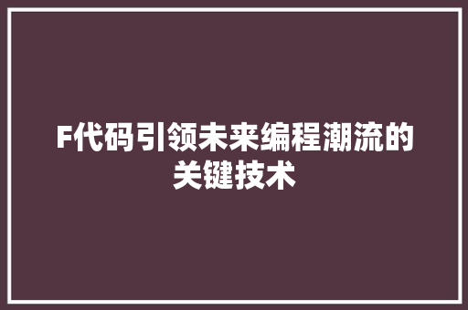 F代码引领未来编程潮流的关键技术  第1张