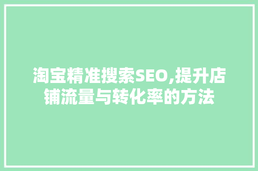 淘宝精准搜索SEO,提升店铺流量与转化率的方法