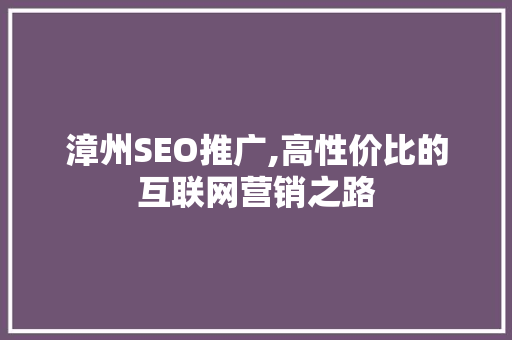 漳州SEO推广,高性价比的互联网营销之路