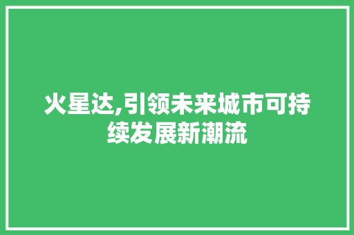 火星达,引领未来城市可持续发展新潮流