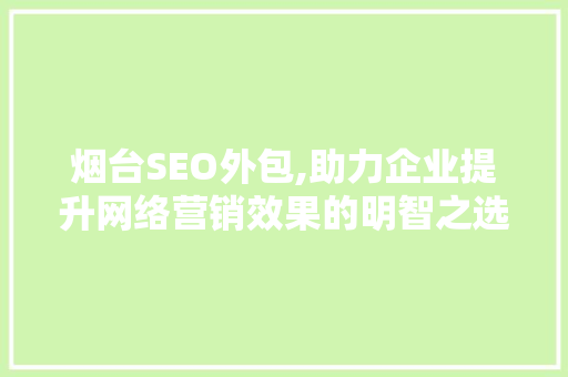 烟台SEO外包,助力企业提升网络营销效果的明智之选