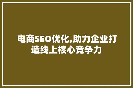 电商SEO优化,助力企业打造线上核心竞争力