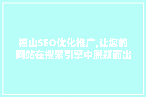 福山SEO优化推广,让您的网站在搜索引擎中脱颖而出