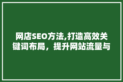 网店SEO方法,打造高效关键词布局，提升网站流量与转化率