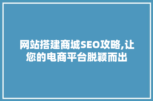 网站搭建商城SEO攻略,让您的电商平台脱颖而出