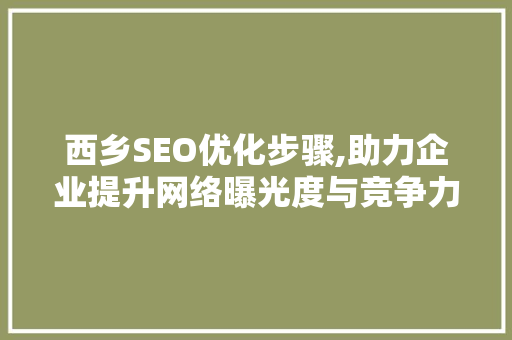 西乡SEO优化步骤,助力企业提升网络曝光度与竞争力  第1张