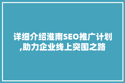 详细介绍淮南SEO推广计划,助力企业线上突围之路