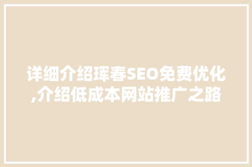 详细介绍珲春SEO免费优化,介绍低成本网站推广之路