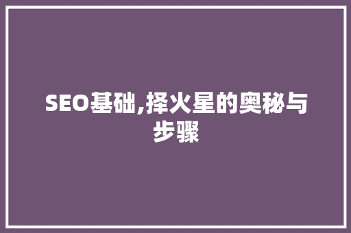 SEO基础,择火星的奥秘与步骤