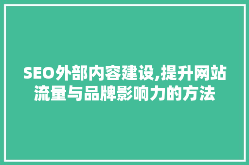 SEO外部内容建设,提升网站流量与品牌影响力的方法