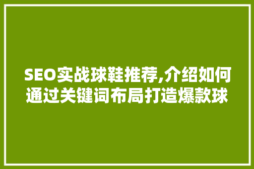 SEO实战球鞋推荐,介绍如何通过关键词布局打造爆款球鞋文章
