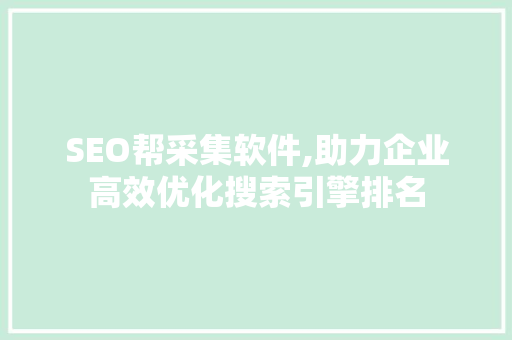 SEO帮采集软件,助力企业高效优化搜索引擎排名