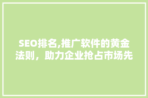 SEO排名,推广软件的黄金法则，助力企业抢占市场先机