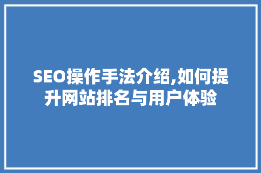 SEO操作手法介绍,如何提升网站排名与用户体验  第1张
