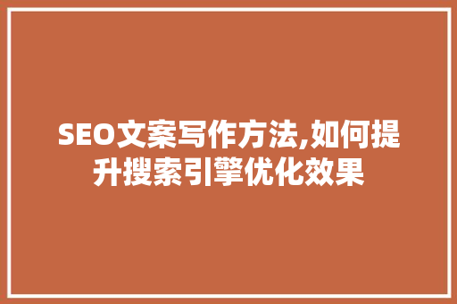 SEO文案写作方法,如何提升搜索引擎优化效果