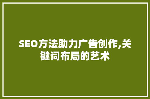 SEO方法助力广告创作,关键词布局的艺术