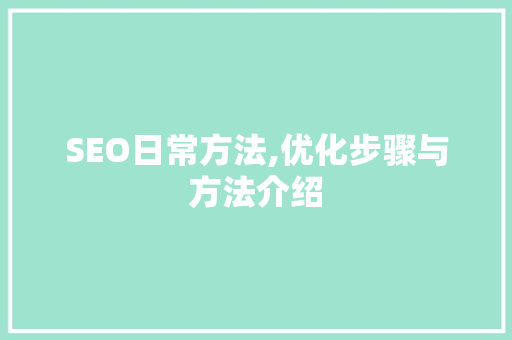 SEO日常方法,优化步骤与方法介绍