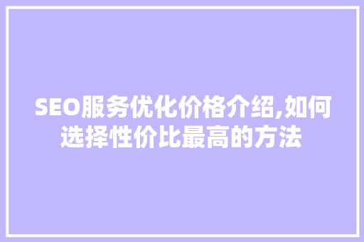 SEO服务优化价格介绍,如何选择性价比最高的方法
