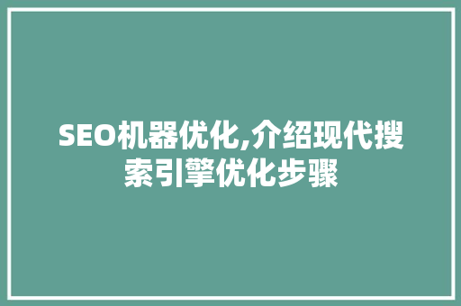 SEO机器优化,介绍现代搜索引擎优化步骤