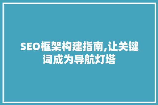 SEO框架构建指南,让关键词成为导航灯塔
