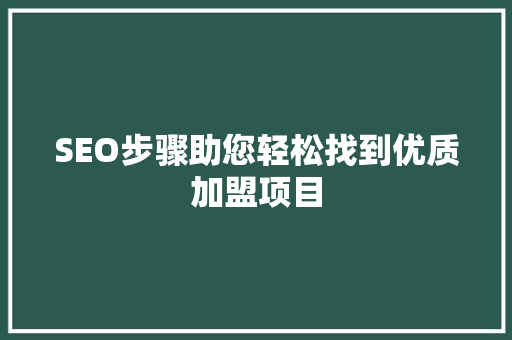 SEO步骤助您轻松找到优质加盟项目