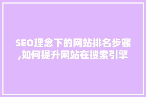 SEO理念下的网站排名步骤,如何提升网站在搜索引擎中的曝光度