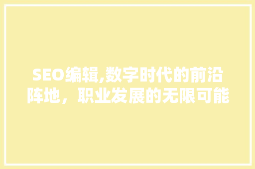 SEO编辑,数字时代的前沿阵地，职业发展的无限可能