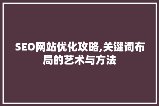 SEO网站优化攻略,关键词布局的艺术与方法