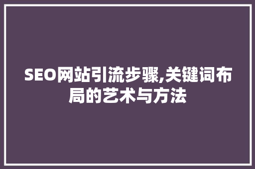 SEO网站引流步骤,关键词布局的艺术与方法