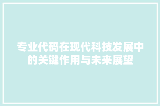 专业代码在现代科技发展中的关键作用与未来展望