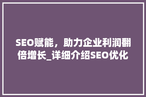 SEO赋能，助力企业利润翻倍增长_详细介绍SEO优化之路