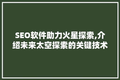 SEO软件助力火星探索,介绍未来太空探索的关键技术