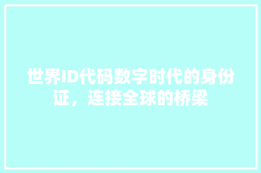 世界ID代码数字时代的身份证，连接全球的桥梁