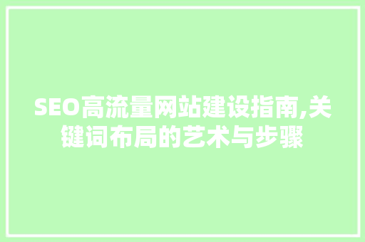 SEO高流量网站建设指南,关键词布局的艺术与步骤
