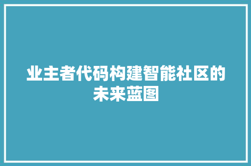 业主者代码构建智能社区的未来蓝图