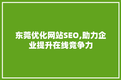 东莞优化网站SEO,助力企业提升在线竞争力