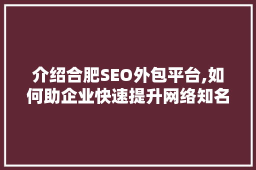 介绍合肥SEO外包平台,如何助企业快速提升网络知名度