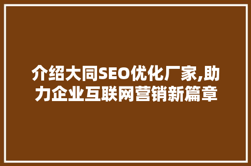 介绍大同SEO优化厂家,助力企业互联网营销新篇章