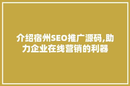 介绍宿州SEO推广源码,助力企业在线营销的利器