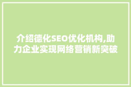 介绍德化SEO优化机构,助力企业实现网络营销新突破