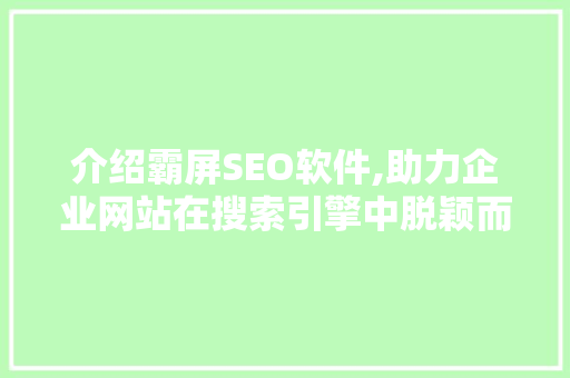 介绍霸屏SEO软件,助力企业网站在搜索引擎中脱颖而出