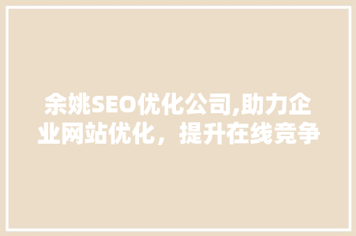 余姚SEO优化公司,助力企业网站优化，提升在线竞争力  第1张