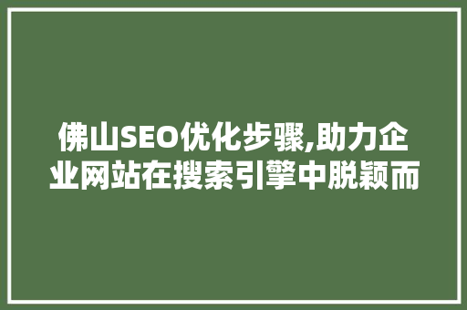 佛山SEO优化步骤,助力企业网站在搜索引擎中脱颖而出