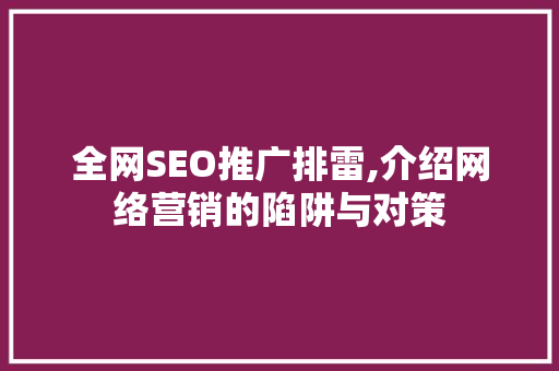 全网SEO推广排雷,介绍网络营销的陷阱与对策