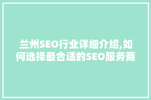兰州SEO行业详细介绍,如何选择最合适的SEO服务商