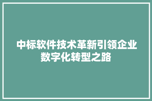 中标软件技术革新引领企业数字化转型之路