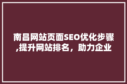 南昌网站页面SEO优化步骤,提升网站排名，助力企业腾飞