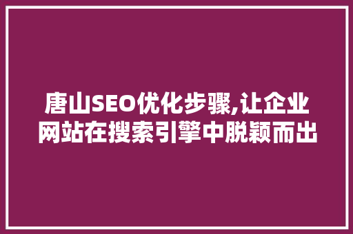 唐山SEO优化步骤,让企业网站在搜索引擎中脱颖而出